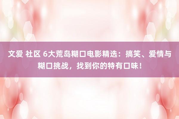 文爱 社区 6大荒岛糊口电影精选：搞笑、爱情与糊口挑战，找到你的特有口味！