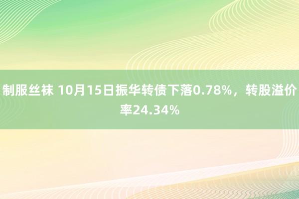 制服丝袜 10月15日振华转债下落0.78%，转股溢价率24.34%