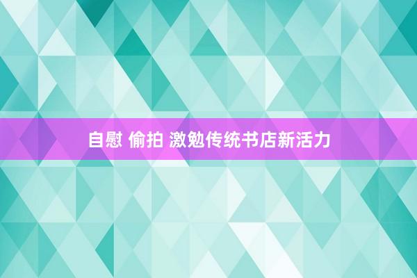 自慰 偷拍 激勉传统书店新活力