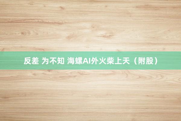 反差 为不知 海螺AI外火柴上天（附股）