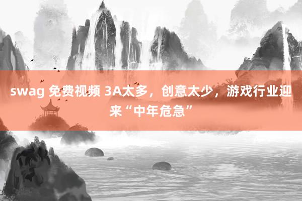 swag 免费视频 3A太多，创意太少，游戏行业迎来“中年危急”