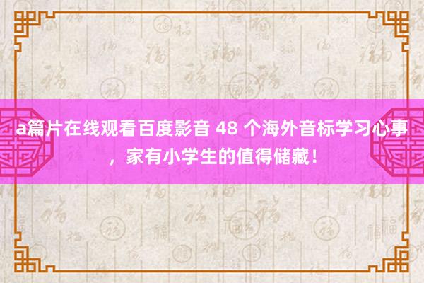 a篇片在线观看百度影音 48 个海外音标学习心事，家有小学生的值得储藏！