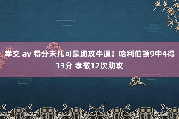 拳交 av 得分未几可是助攻牛逼！哈利伯顿9中4得13分 孝敬12次助攻