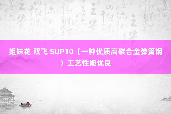 姐妹花 双飞 SUP10（一种优质高碳合金弹簧钢）工艺性能优良
