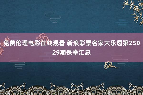 免费伦理电影在线观看 新浪彩票名家大乐透第25029期保举汇总