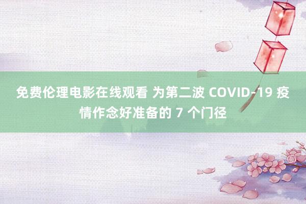 免费伦理电影在线观看 为第二波 COVID-19 疫情作念好准备的 7 个门径